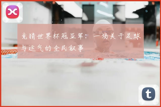 竞猜世界杯冠亚军:一场关于足球与运气的全民叙事