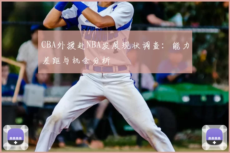 CBA外援赴NBA发展现状调查:能力差距与机会分析