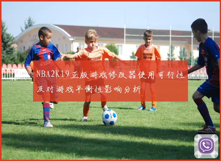 NBA2K19正版游戏修改器使用可行性及对游戏平衡性影响分析