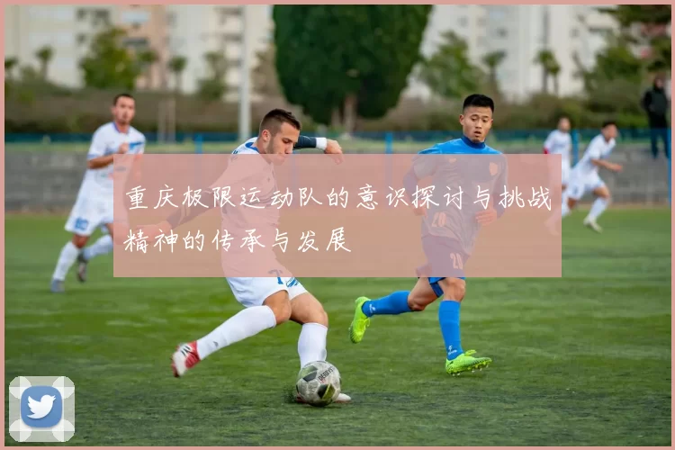 重庆极限运动队的意识探讨与挑战精神的传承与发展