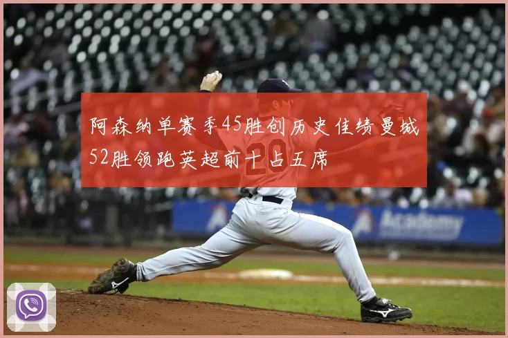 阿森纳单赛季45胜创历史佳绩曼城52胜领跑英超前十占五席