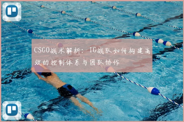 CSGO战术解析：IG战队如何构建高效的控制体系与团队协作