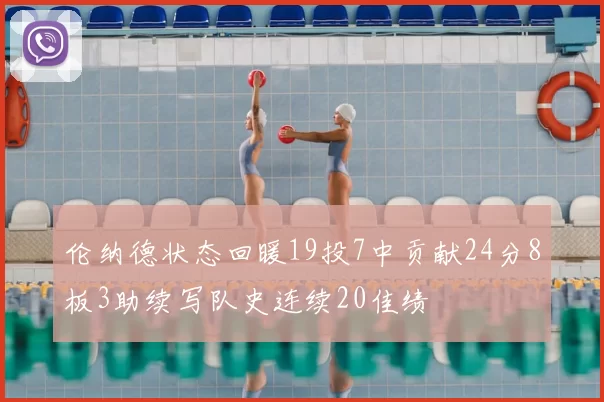 伦纳德状态回暖19投7中贡献24分8板3助续写队史连续20佳绩