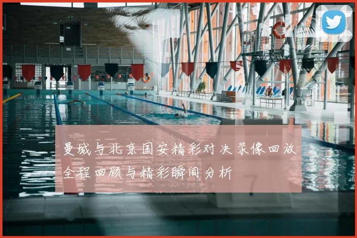 曼城与北京国安精彩对决录像回放全程回顾与精彩瞬间分析