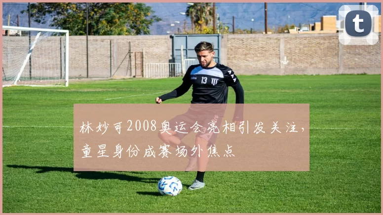 林妙可2008奥运会亮相引发关注，童星身份成赛场外焦点