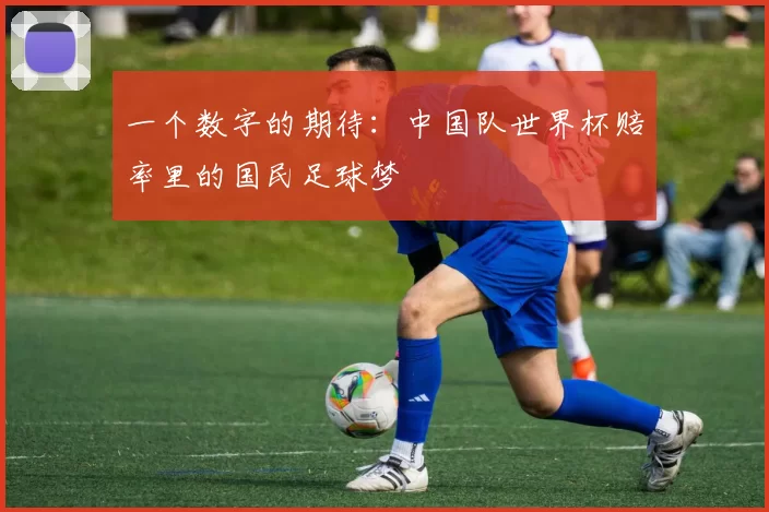 一个数字的期待:中国队世界杯赔率里的国民足球梦