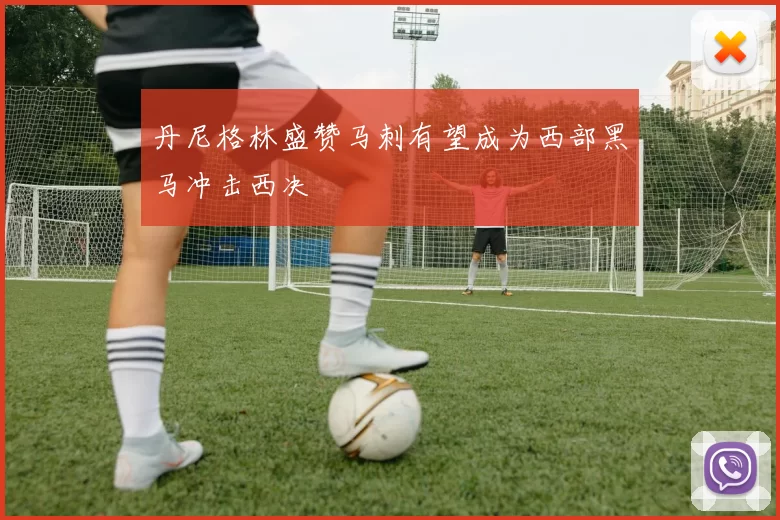 丹尼格林盛赞马刺有望成为西部黑马冲击西决