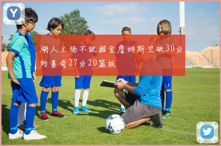 湖人主场不敌掘金詹姆斯空砍30分约基奇27分20篮板