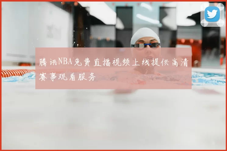 腾讯NBA免费直播视频上线提供高清赛事观看服务
