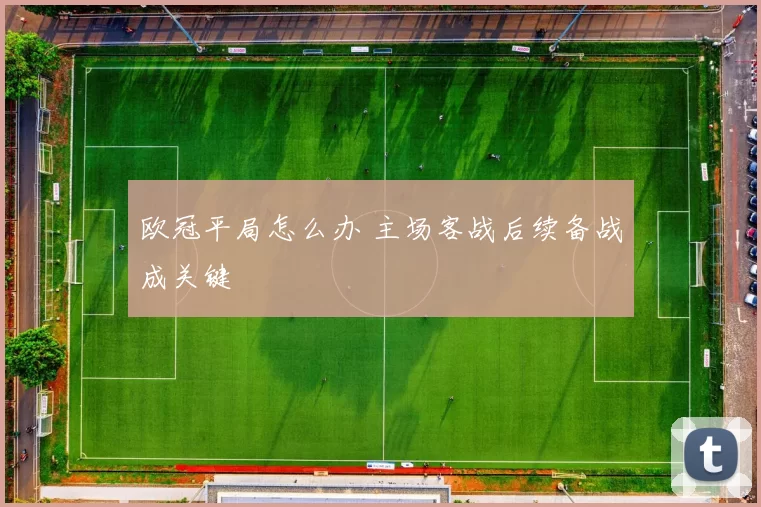 欧冠平局怎么办 主场客战后续备战成关键