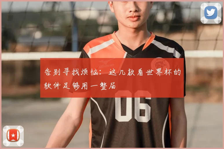 告别寻找烦恼：这几款看世界杯的软件足够用一整届