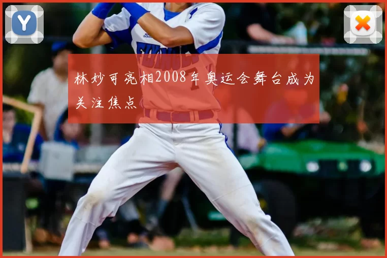 林妙可亮相2008年奥运会舞台成为关注焦点