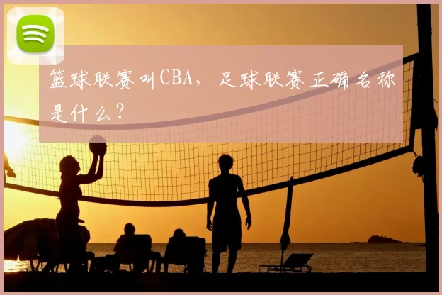 篮球联赛叫CBA,足球联赛正确名称是什么?