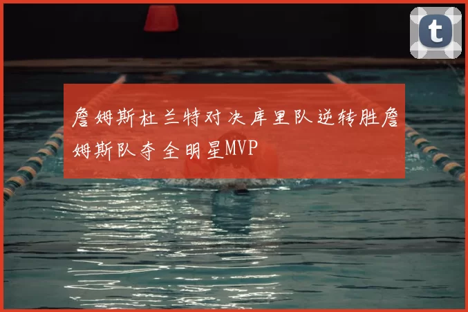 詹姆斯杜兰特对决库里队逆转胜詹姆斯队夺全明星MVP