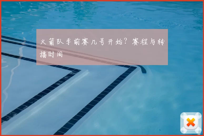 火箭队季前赛几号开始？赛程与转播时间