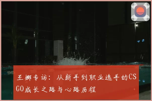 王娜专访：从新手到职业选手的CSGO成长之路与心路历程