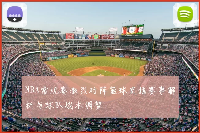 NBA常规赛激烈对阵篮球直播赛事解析与球队战术调整