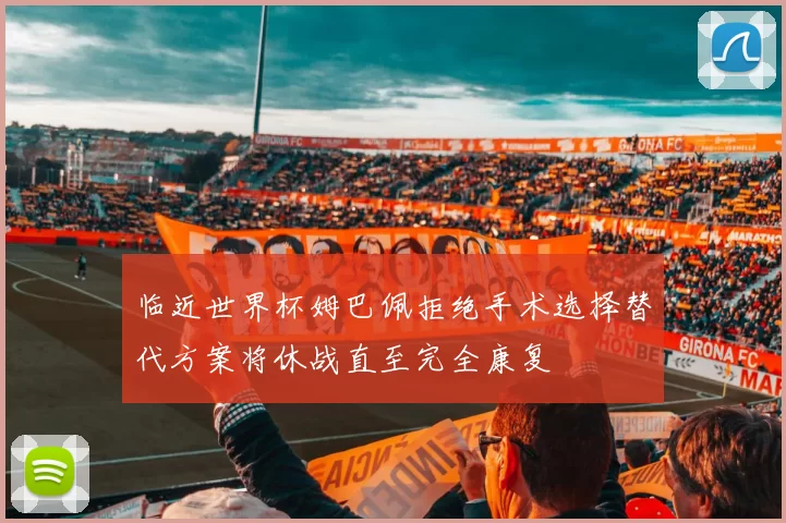 临近世界杯姆巴佩拒绝手术选择替代方案将休战直至完全康复