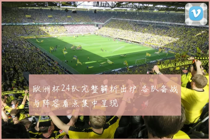 欧洲杯24队完整解析出炉 各队备战与阵容看点集中呈现