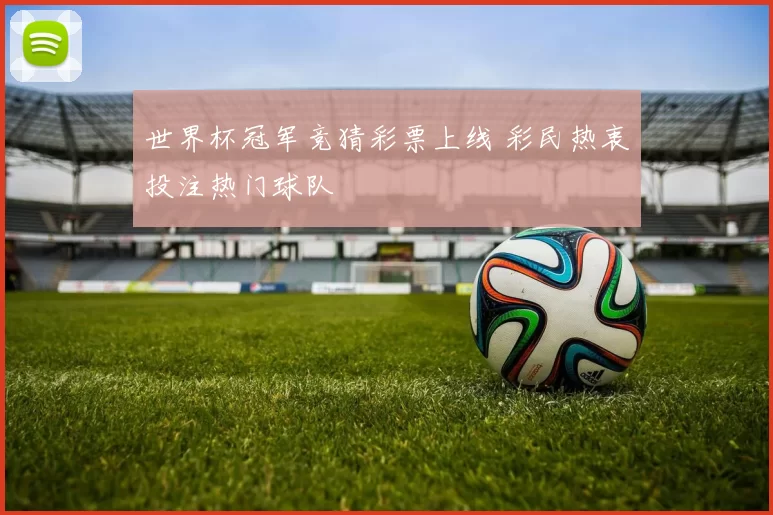 世界杯冠军竞猜彩票上线 彩民热衷投注热门球队