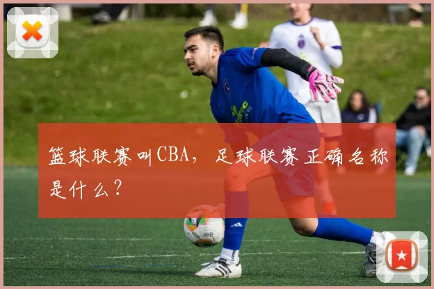 篮球联赛叫CBA,足球联赛正确名称是什么?