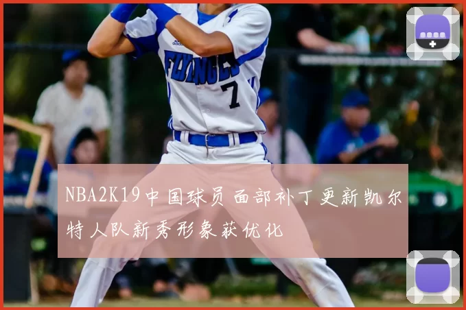 NBA2K19中国球员面部补丁更新凯尔特人队新秀形象获优化