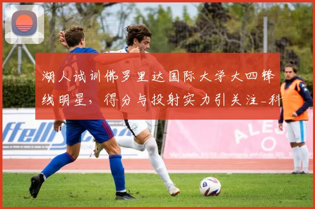 湖人试训佛罗里达国际大学大四锋线明星,得分与投射实力引关注_科瑞·斯蒂芬森_1_CBA