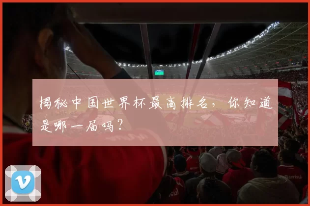 揭秘中国世界杯最高排名，你知道是哪一届吗？