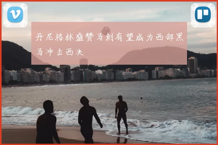 丹尼格林盛赞马刺有望成为西部黑马冲击西决