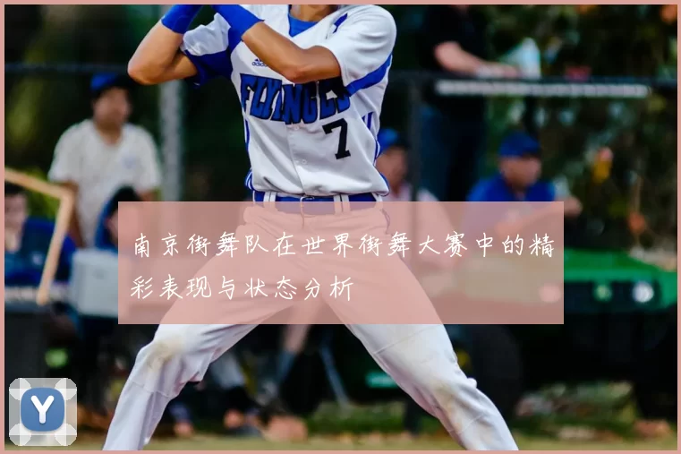 南京街舞队在世界街舞大赛中的精彩表现与状态分析
