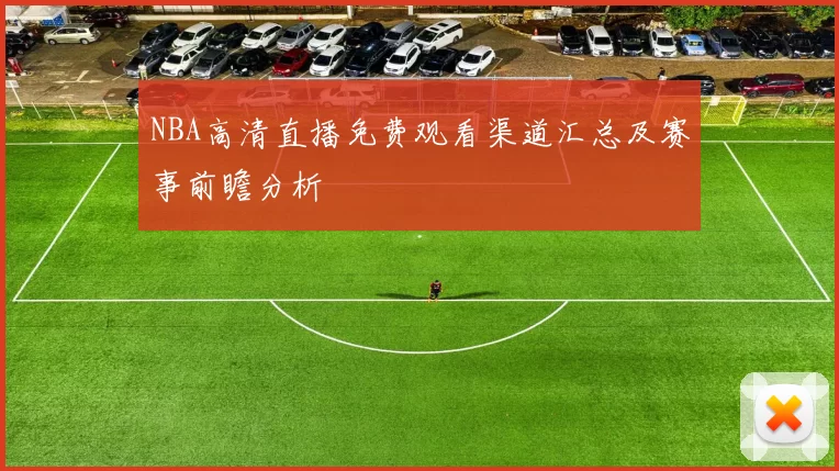 NBA高清直播免费观看渠道汇总及赛事前瞻分析