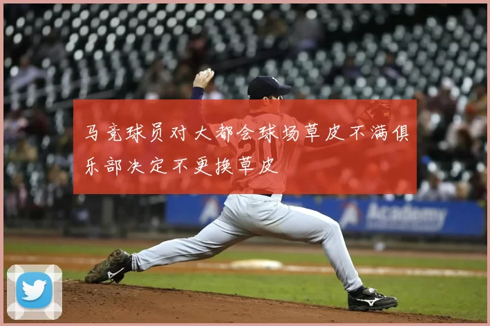 马竞球员对大都会球场草皮不满俱乐部决定不更换草皮