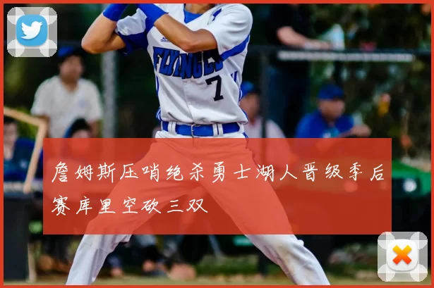 詹姆斯压哨绝杀勇士湖人晋级季后赛库里空砍三双