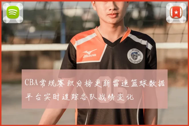 CBA常规赛积分榜更新雷速篮球数据平台实时追踪各队战绩变化