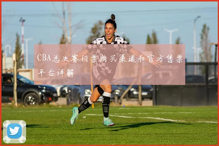 CBA总决赛门票购买渠道和官方售票平台详解
