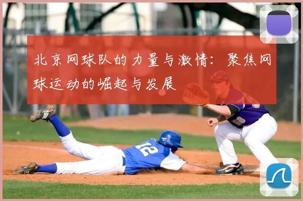 北京网球队的力量与激情：聚焦网球运动的崛起与发展