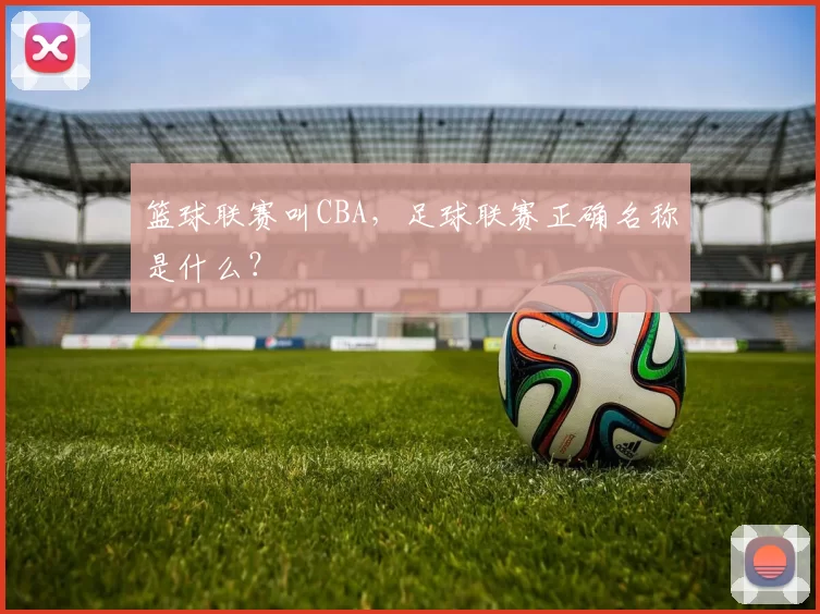 篮球联赛叫CBA,足球联赛正确名称是什么?