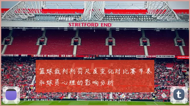 篮球裁判判罚尺度变化对比赛节奏和球员心理的影响分析