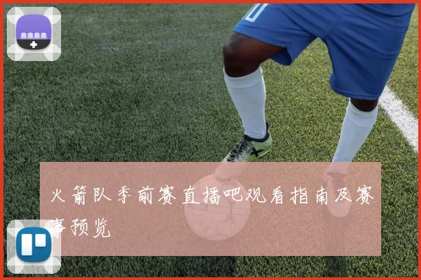 火箭队季前赛直播吧观看指南及赛事预览