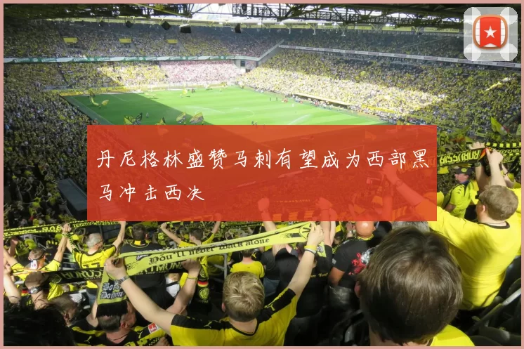 丹尼格林盛赞马刺有望成为西部黑马冲击西决