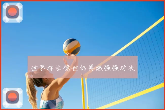 世界杯法德世仇再燃强强对决