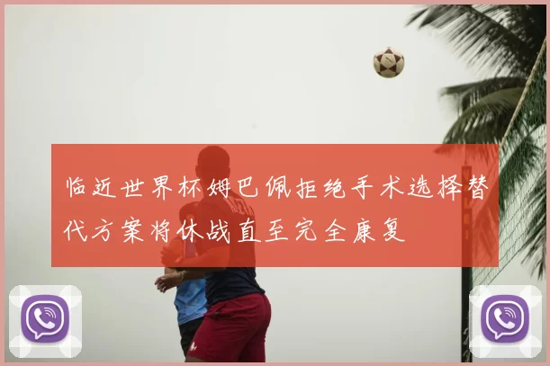 临近世界杯姆巴佩拒绝手术选择替代方案将休战直至完全康复