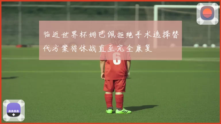 临近世界杯姆巴佩拒绝手术选择替代方案将休战直至完全康复