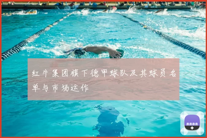 红牛集团旗下德甲球队及其球员名单与市场运作