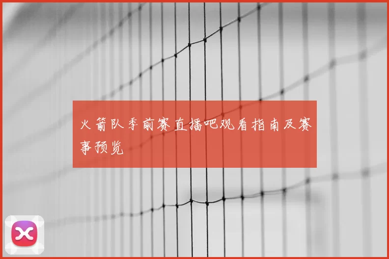 火箭队季前赛直播吧观看指南及赛事预览