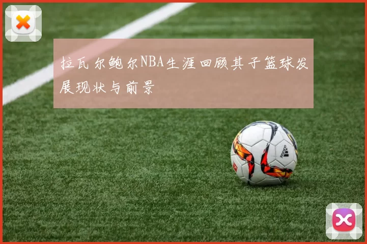 拉瓦尔鲍尔NBA生涯回顾其子篮球发展现状与前景
