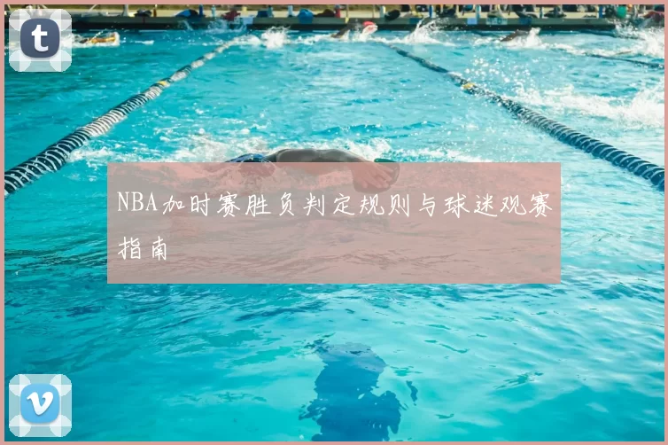 NBA加时赛胜负判定规则与球迷观赛指南