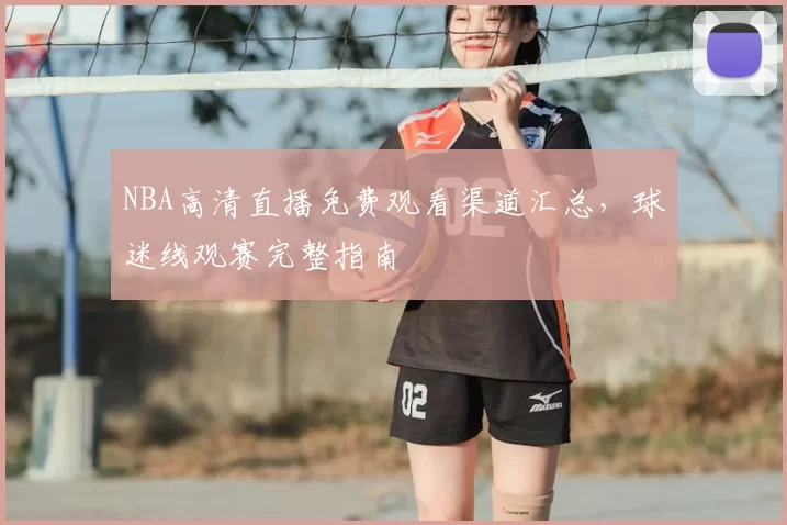 NBA高清直播免费观看渠道汇总，球迷线观赛完整指南