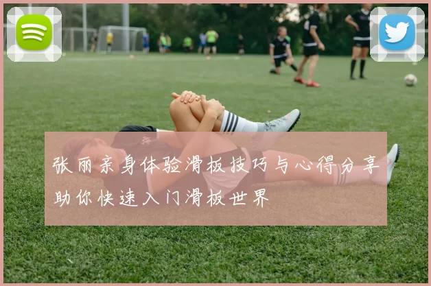 张丽亲身体验滑板技巧与心得分享助你快速入门滑板世界