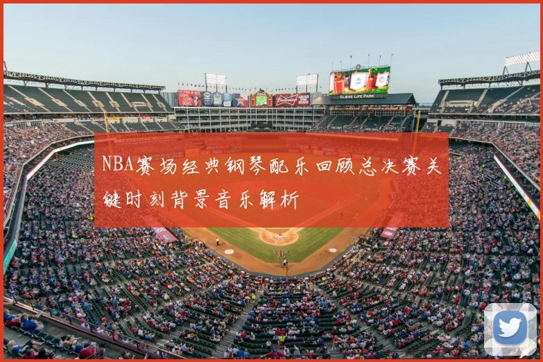 NBA赛场经典钢琴配乐回顾总决赛关键时刻背景音乐解析